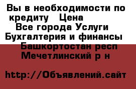 Вы в необходимости по кредиту › Цена ­ 90 000 - Все города Услуги » Бухгалтерия и финансы   . Башкортостан респ.,Мечетлинский р-н